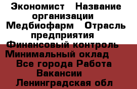 Экономист › Название организации ­ Медбиофарм › Отрасль предприятия ­ Финансовый контроль › Минимальный оклад ­ 1 - Все города Работа » Вакансии   . Ленинградская обл.